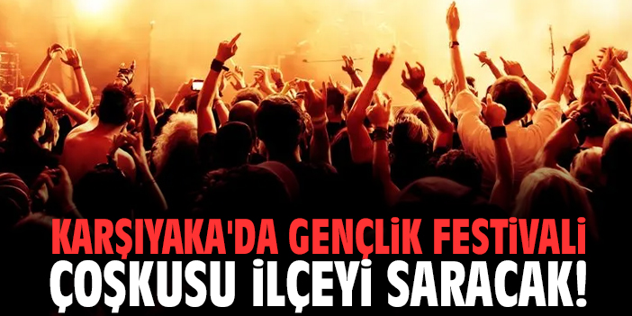 Karşıyaka'da Gençlik Festivali çoşkusu ilçeyi saracak!