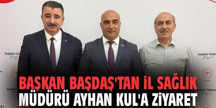 Başkan Başdaş'tan İl Sağlık Müdürü Ayhan Kul'a ziyaret