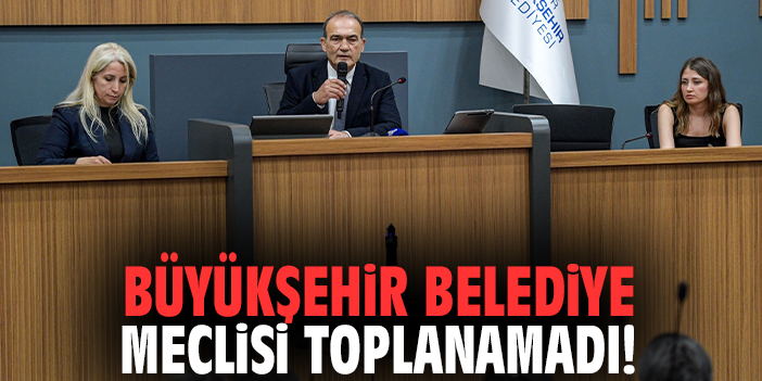 Büyükşehir Belediye Meclisi toplanamadı!