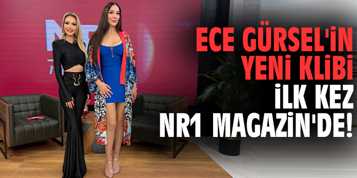 Ece Gürsel'in yeni klibi ilk kez NR1 Magazin'de!