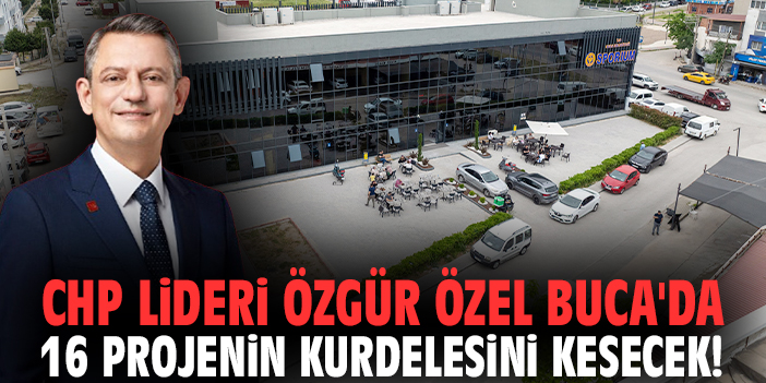 CHP Lideri Özgür Özel Buca'da 16 projenin kurdelesini kesecek!