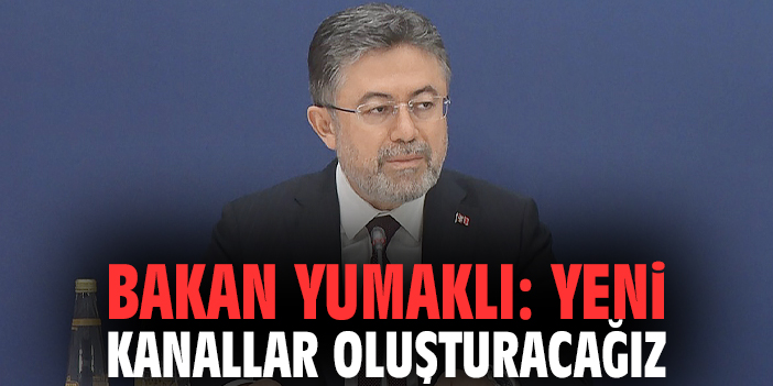 Bakan Yumaklı: Yeni kanallar oluşturacağız