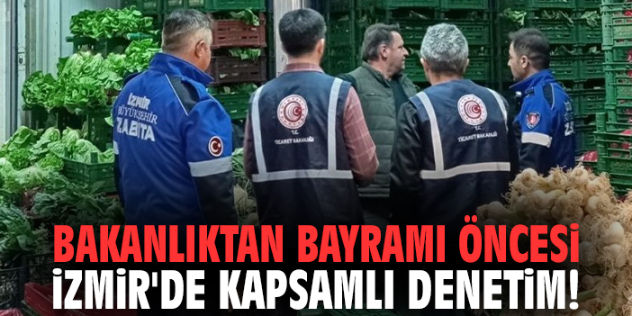 Bakanlıktan bayramı öncesi İzmir'de kapsamlı denetim!