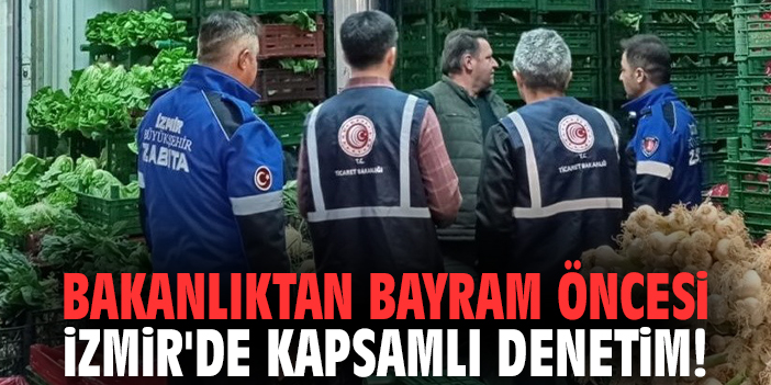 Bakanlıktan bayram öncesi İzmir'de kapsamlı denetim!