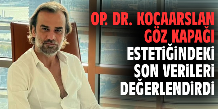 Op. Dr. Kocaarslan göz kapağı estetiğindeki son verileri değerlendirdi