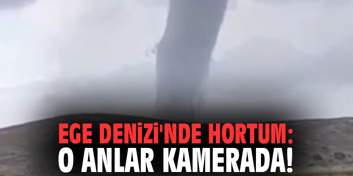 Ege Denizi'nde hortum: O anlar kamerada!