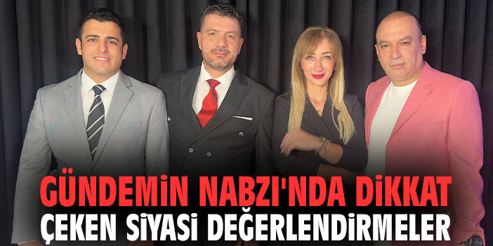 Gündemin Nabzı'nda dikkat çeken siyasi değerlendirmeler
