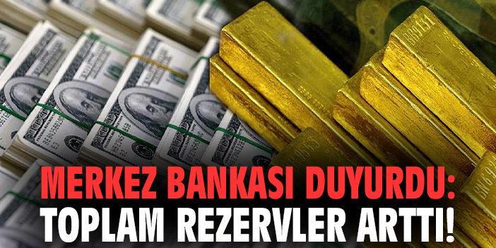 Merkez Bankası duyurdu: Toplam rezervler arttı!