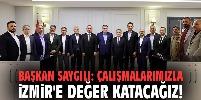 Başkan Saygılı: Çalışmalarımızla İzmir'e değer katacağız!