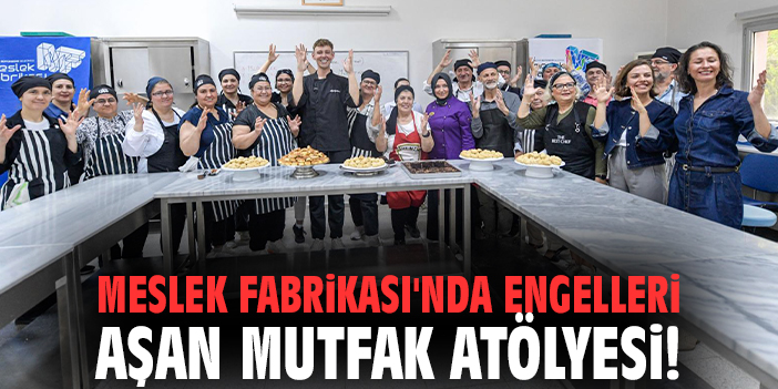 Meslek Fabrikası'nda engelleri aşan mutfak atölyesi!