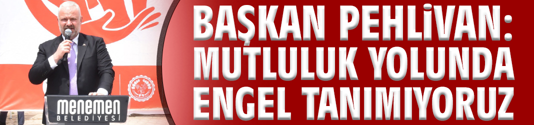 Başkan Pehlivan: Mutluluk yolunda engel tanımıyoruz