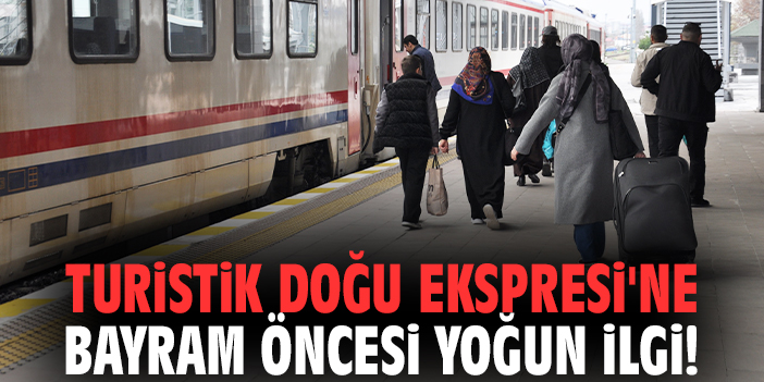 Turistik Doğu Ekspresi'ne bayram öncesi yoğun ilgi!