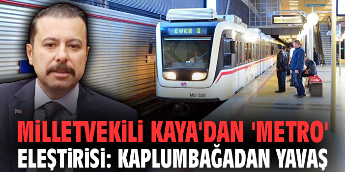 Milletvekili Kaya'dan 'metro' eleştirisi: Kaplumbağadan yavaş!