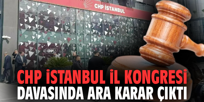 CHP İstanbul İl Kongresi davasında ara karar çıktı