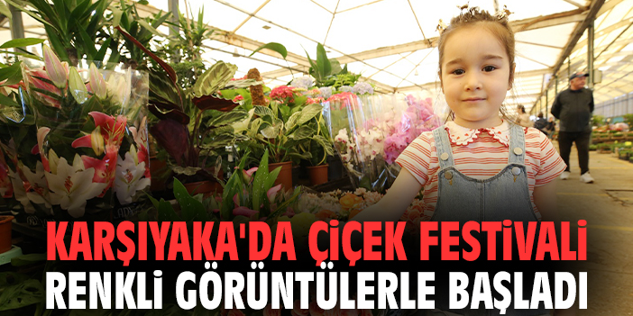 Karşıyaka'da Çiçek Festivali renkli görüntülerle başladı