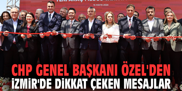 CHP Genel Başkanı Özel'den İzmir'de dikkat çeken mesajlar