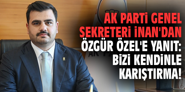 AK Parti Genel Sekreteri İnan'dan Özgür Özel'e yanıt: Bizi kendinle karıştırma!