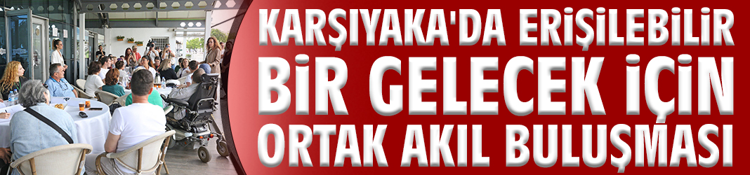 Karşıyaka'da Erişilebilir Bir Gelecek İçin Ortak Akıl Buluşması
