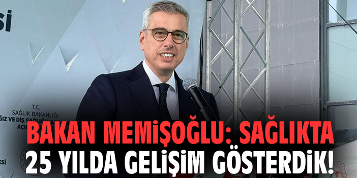 Bakan Memişoğlu: Sağlıkta 25 yılda gelişim gösterdik!