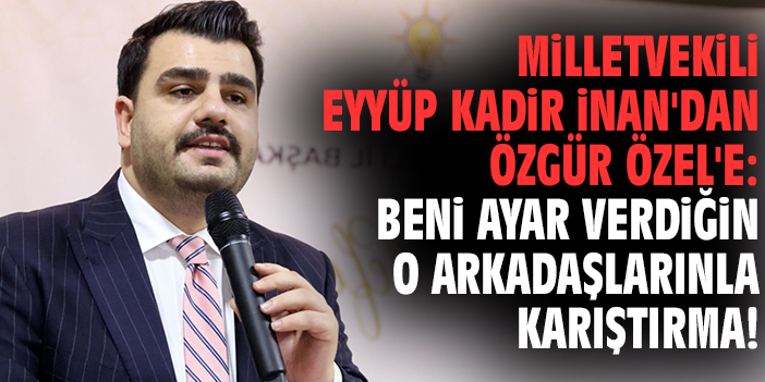 Milletvekili İnan'dan Özgür Özel'e: Beni ayar verdiğin o arkadaşlarınla karıştırma!