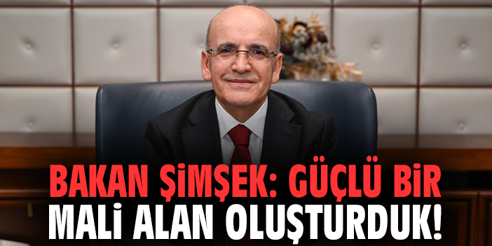 Bakan Şimşek: Güçlü bir mali alan oluşturduk!