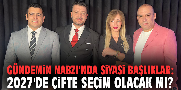 Gündemin Nabzı'nda siyasi başlıklar: 2027'de çifte seçim olacak mı?