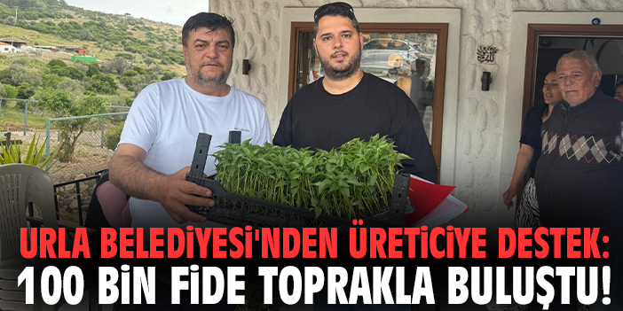 Urla Belediyesi'nden üreticiye destek: 100 bin fide toprakla buluştu!