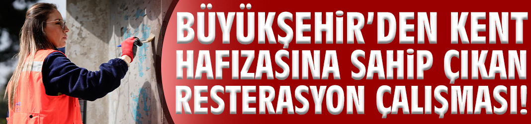 Büyükşehir’den kent hafızasına sahip çıkan resterasyon çalışması!