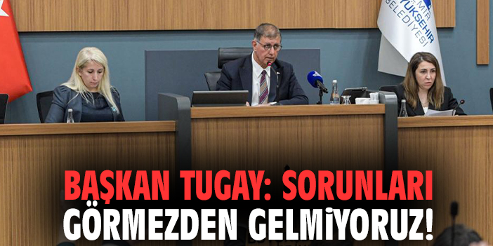 Başkan Tugay: Sorunları görmezden gelmiyoruz!