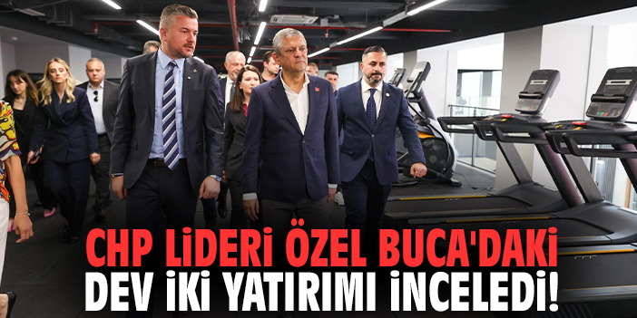 CHP Lideri Özel Buca'daki dev iki yatırımı inceledi!