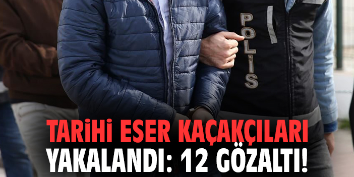 Tarihi eser kaçakçıları yakalandı: 12 gözaltı!