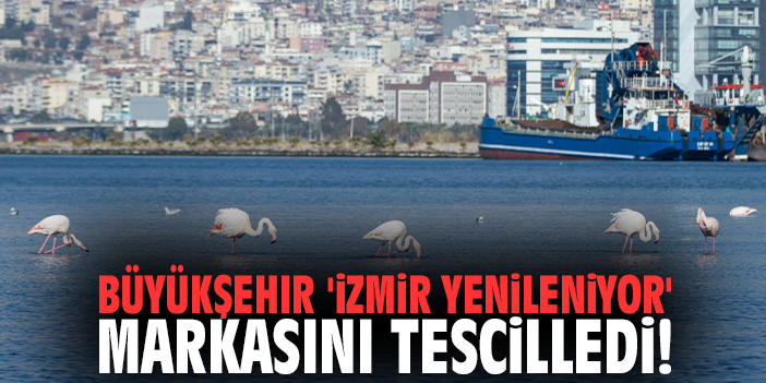 Büyükşehir 'İzmir Yenileniyor' markasını tescilledi!
