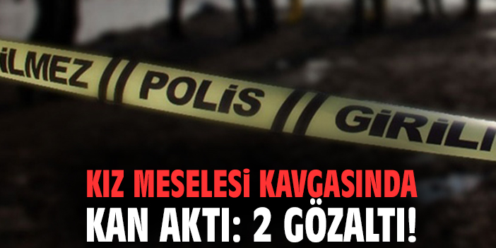 Kız meselesi kavgasında kan aktı: 2 gözaltı!
