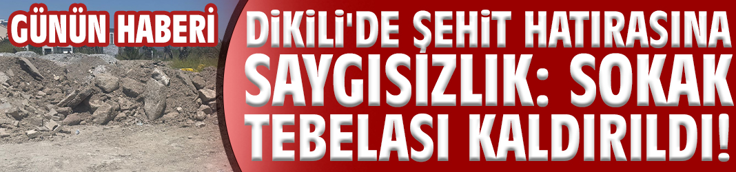 Dikili'de şehit hatırasına saygısızlık: Sokak tebelası kaldırıldı!
