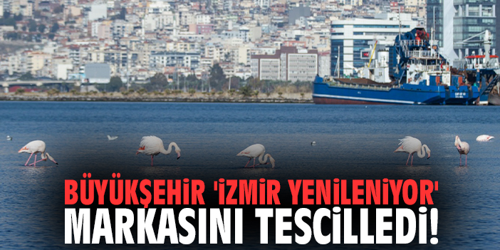 Büyükşehir 'İzmir Yenileniyor' markasını tescilledi!