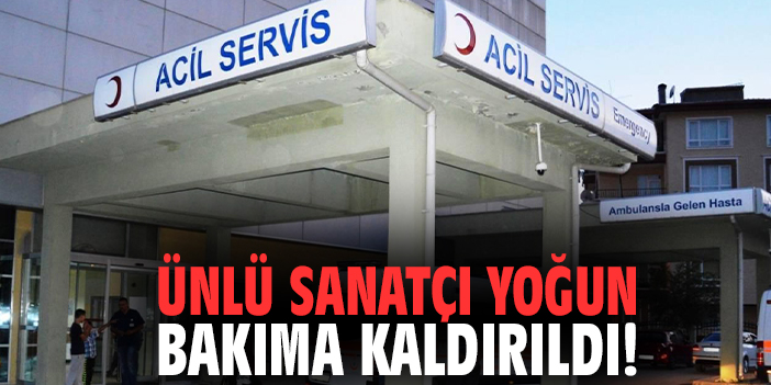 Ünlü sanatçı yoğun bakıma kaldırıldı!