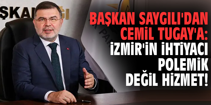 Başkan Saygılı'dan Cemil Tugay'a: İzmir'in ihtiyacı polemik değil hizmet!