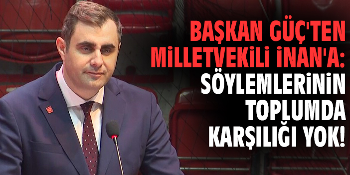 Başkan Güç'ten Milletvekili İnan'a: Söylemlerinin toplumda karşılığı yok!