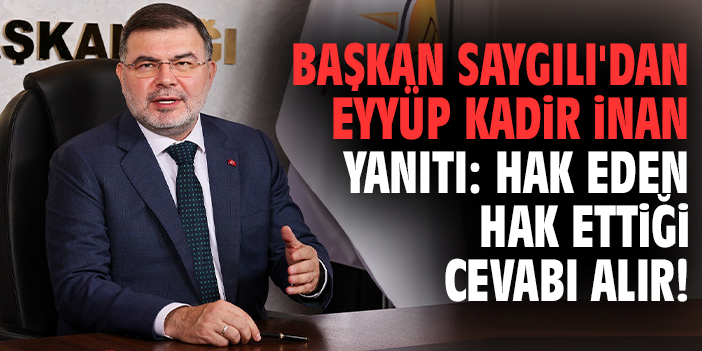 Başkan Saygılı'dan Eyyüp Kadir İnan yanıtı: Hak eden hak ettiği cevabı alır!