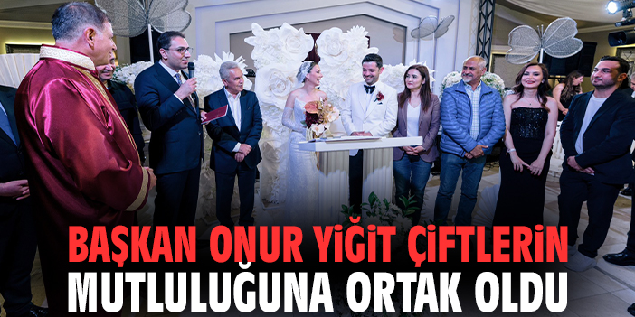 Başkan Onur Yiğit çiftlerin mutluluğuna ortak oldu