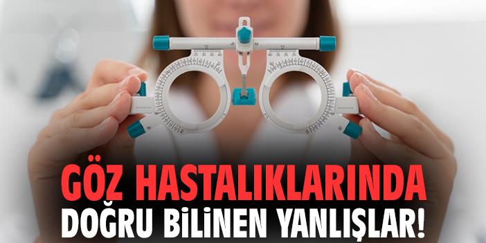 Göz hastalıklarında doğru bilinen yanlışlar!
