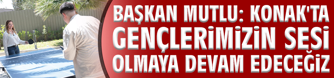 Başkan Mutlu: Konak'ta gençlerimizin sesi olmaya devam edeceğiz