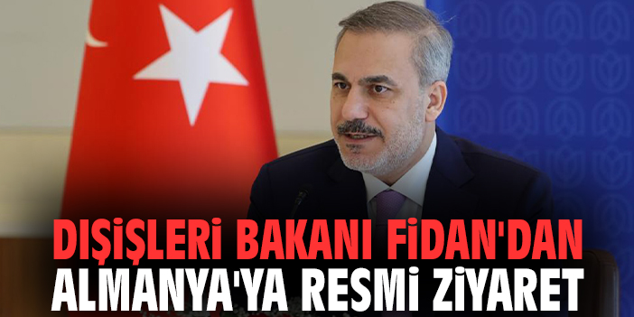 Dışişleri Bakanı Fidan'dan Almanya'ya resmi ziyaret