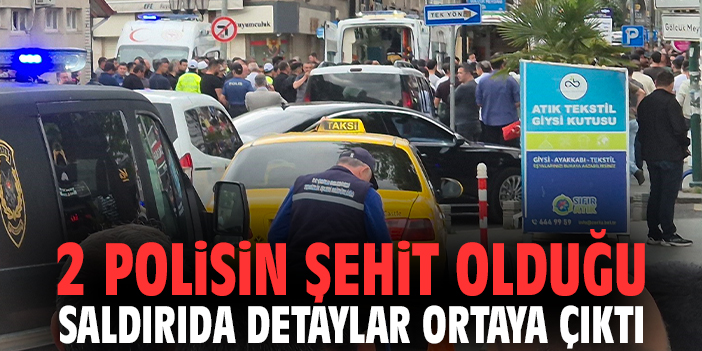 2 polisin şehit olduğu saldırıda detaylar ortaya çıktı