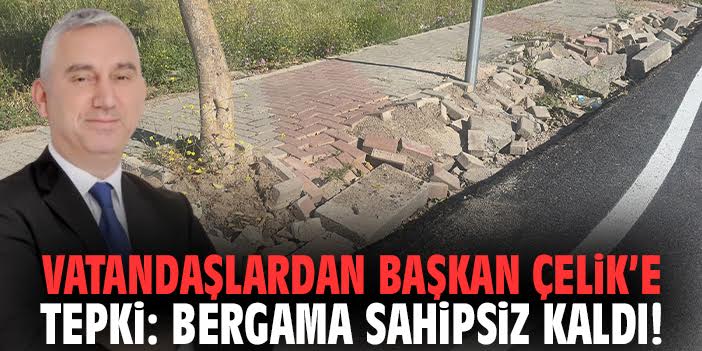 Vatandaşlardan Başkan Çelik’e tepki: Bergama sahipsiz kaldı!