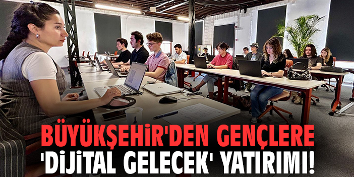 Büyükşehir'den gençlere 'dijital gelecek' yatırımı!