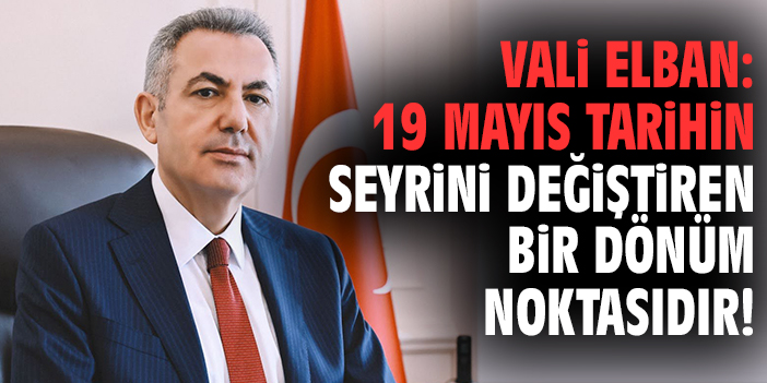 Vali Elban: 19 Mayıs tarihin seyrini değiştiren bir dönüm noktasıdır!
