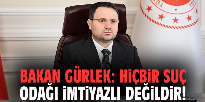 Bakan Gürlek: Hiçbir suç odağı imtiyazlı değildir!