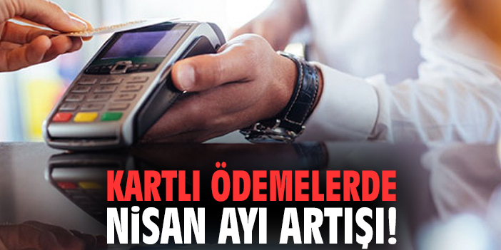 Kartlı ödemelerde Nisan ayı artışı