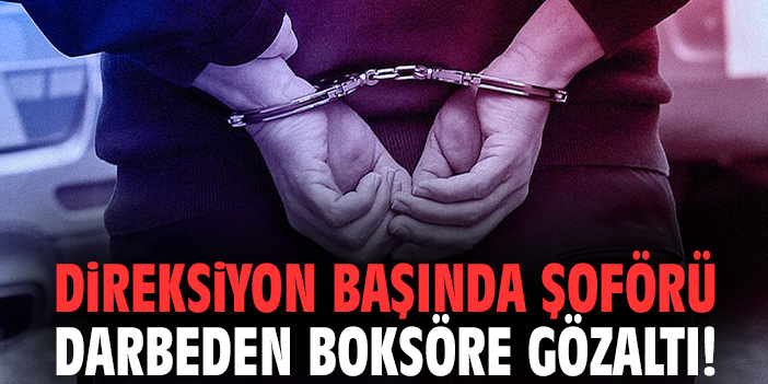 Direksiyon başında şoförü darbeden boksöre gözaltı!